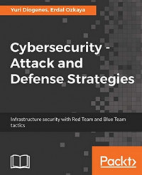 Cybersecurity ??? attack and defense strategies: infrastructure security with red team and blue team tactics